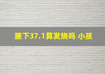 腋下37.1算发烧吗 小孩